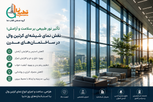 تأثیر نور طبیعی بر سلامت و آرامش؛ نقش نمای شیشه ای کرتین وال در ساختمان‌های مدرن